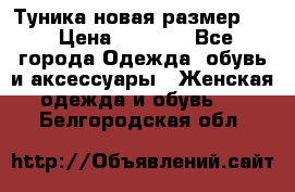 Туника новая размер 46 › Цена ­ 1 000 - Все города Одежда, обувь и аксессуары » Женская одежда и обувь   . Белгородская обл.